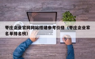 四平枣庄企业官网网站搭建参考价格（枣庄企业家名单排名榜）