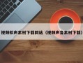 四平视频拟声素材下载网站（视频声音素材下载）