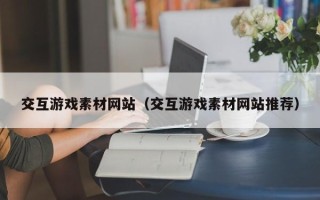 四平交互游戏素材网站（交互游戏素材网站推荐）