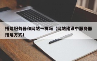 四平搭建服务器和网站一样吗（网站建设中服务器搭建方式）