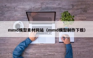 四平mmd模型素材网站（mmd模型制作下载）