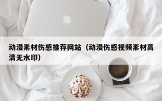 四平动漫素材伤感推荐网站（动漫伤感视频素材高清无水印）