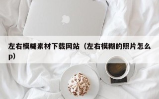四平左右模糊素材下载网站（左右模糊的照片怎么p）