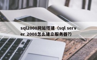 四平sql2008网站搭建（sql server 2008怎么建立服务器?）