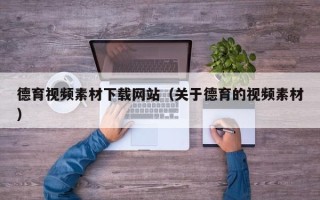 四平德育视频素材下载网站（关于德育的视频素材）