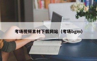 四平考场视频素材下载网站（考场bgm）