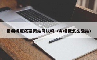 四平用模板库搭建网站可以吗（有模板怎么建站）