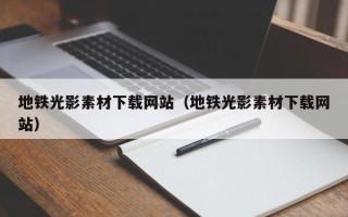 四平地铁光影素材下载网站（地铁光影素材下载网站）