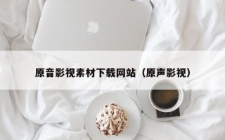 四平原音影视素材下载网站（原声影视）