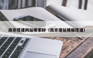 四平南京搭建网站哪家好（南京建站模板搭建）