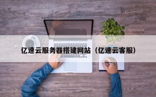 四平亿速云服务器搭建网站（亿速云客服）