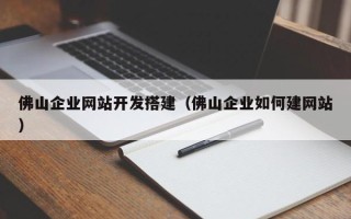 四平佛山企业网站开发搭建（佛山企业如何建网站）