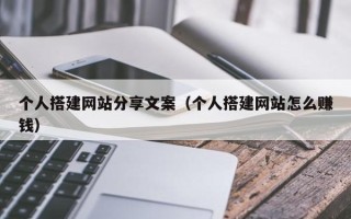 四平个人搭建网站分享文案（个人搭建网站怎么赚钱）