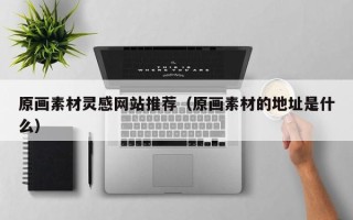 四平原画素材灵感网站推荐（原画素材的地址是什么）